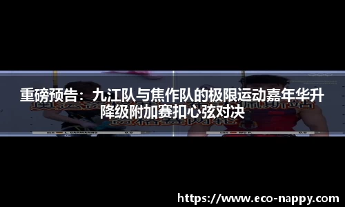 重磅预告：九江队与焦作队的极限运动嘉年华升降级附加赛扣心弦对决