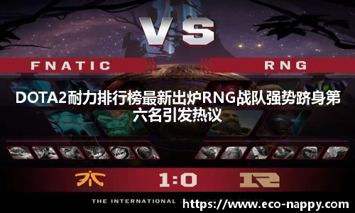 DOTA2耐力排行榜最新出炉RNG战队强势跻身第六名引发热议
