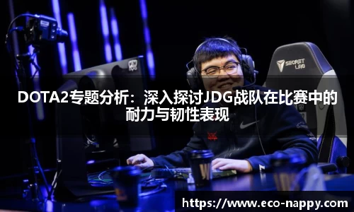 DOTA2专题分析：深入探讨JDG战队在比赛中的耐力与韧性表现