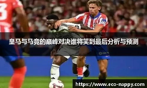 皇马与马竞的巅峰对决谁将笑到最后分析与预测