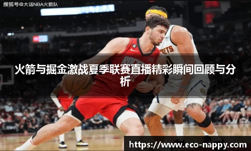 火箭与掘金激战夏季联赛直播精彩瞬间回顾与分析