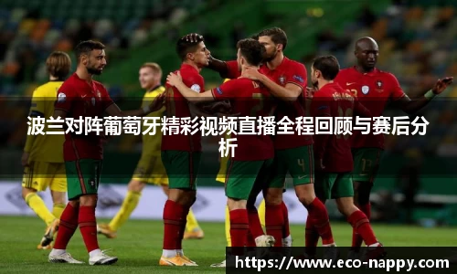 波兰对阵葡萄牙精彩视频直播全程回顾与赛后分析